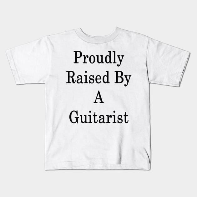 Proudly Raised By A Guitarist Kids T-Shirt by supernova23